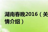 湖南春晚2016（关于湖南春晚2016的基本详情介绍）