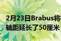 2月23日Brabus将标准梅赛德斯AMGG63的轴距延长了50厘米