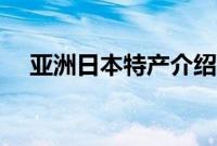 亚洲日本特产介绍（亚洲日本特产列表）