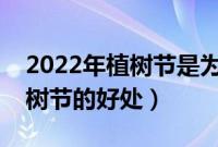 2022年植树节是为了纪念哪位名人（设立植树节的好处）