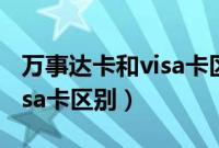 万事达卡和visa卡区别是什么（万事达卡和visa卡区别）