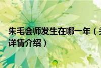 朱毛会师发生在哪一年（关于朱毛会师发生在哪一年的基本详情介绍）