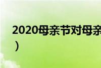 2020母亲节对母亲的祝福（对妈妈的感谢语）