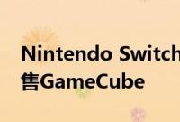 Nintendo Switch将在不到一半的时间内销售GameCube