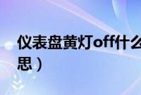 仪表盘黄灯off什么意思（汽车OFF是什么意思）