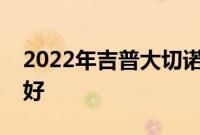 2022年吉普大切诺基首次驾驶回顾比以往更好