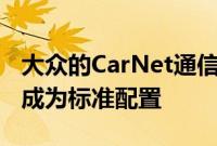 大众的CarNet通信系统和车载WiFi热点现已成为标准配置