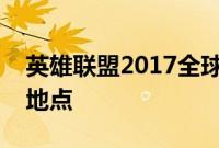 英雄联盟2017全球总决赛暨季中冠军赛时间地点