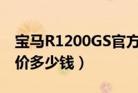 宝马R1200GS官方价格表（宝马R1200落地价多少钱）