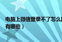 电脑上微信登录不了怎么回事（电脑上微信登录不了的原因有哪些）