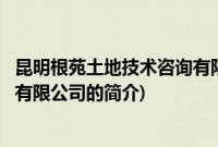 昆明根苑土地技术咨询有限公司(关于昆明根苑土地技术咨询有限公司的简介)