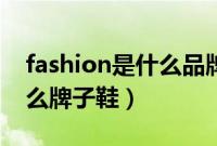 fashion是什么品牌的鞋潮牌（fashion是什么牌子鞋）