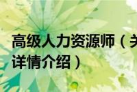 高级人力资源师（关于高级人力资源师的基本详情介绍）