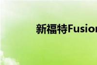 新福特Fusion采用锐利的设计