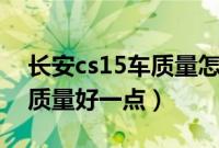 长安cs15车质量怎么样（长安和吉利哪个车质量好一点）