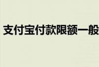 支付宝付款限额一般多少（支付宝付款限额）