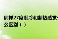 同样27度制冷和制热感觉一样吗（（制冷和制热的27度有什么区别））