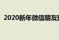 2020新年微信朋友圈说说（微信群祝福语）