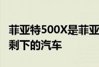 菲亚特500X是菲亚特2021车型年阵容中唯一剩下的汽车