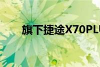 旗下捷途X70PLUS增加了8款新车型