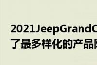 2021JeepGrandCherokee为中型SUV提供了最多样化的产品阵容之一