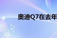 奥迪Q7在去年进行了重大更新后