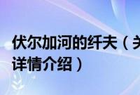 伏尔加河的纤夫（关于伏尔加河的纤夫的基本详情介绍）