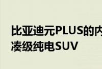 比亚迪元PLUS的内饰官图新车定位为一款紧凑级纯电SUV