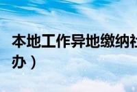 本地工作异地缴纳社保（异地换工作社保怎么办）