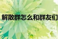 解散群怎么和群友们说话（解散群怎么解散）