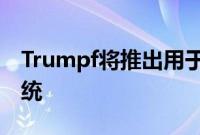 Trumpf将推出用于金属零件增材制造的新系统