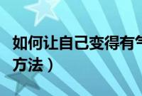 如何让自己变得有气质（让自己变得有气质的方法）