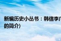 新编历史小丛书：韩信李广(关于新编历史小丛书：韩信李广的简介)