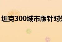 坦克300城市版针对外观加入了一些时尚元素