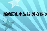 新编历史小丛书·郭守敬(关于新编历史小丛书·郭守敬的简介)