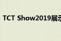 TCT Show2019展示了增材制造的最新技术