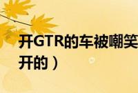 开GTR的车被嘲笑了（GTR是什么层次的人开的）