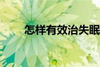 怎样有效治失眠（有哪些有效方法）