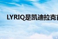 LYRIQ是凯迪拉克首款豪华智能纯电SUV