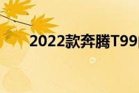 2022款奔腾T99的外观基本没有变化