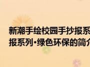 新潮手绘校园手抄报系列·绿色环保(关于新潮手绘校园手抄报系列·绿色环保的简介)