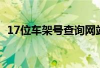 17位车架号查询网站（怎么查车架号免费）