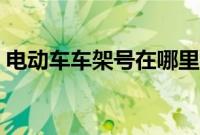 电动车车架号在哪里看（电动车有车架号吗）