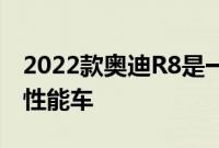 2022款奥迪R8是一款时尚而强大的V10动力性能车