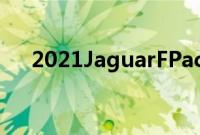 2021JaguarFPaceSVRFirstLook评测