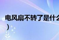 电风扇不转了是什么原因造成的（电风扇不转）