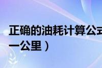 正确的油耗计算公式（汽车油耗怎么算多少钱一公里）