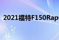 2021福特F150Raptor将配备V6EcoBoost