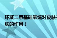 环聚二甲基硅氧烷对皮肤有伤害吗（环聚二甲基硅氧烷对皮肤的作用）