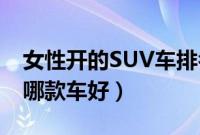 女性开的SUV车排名前10（年轻女性买SUV哪款车好）